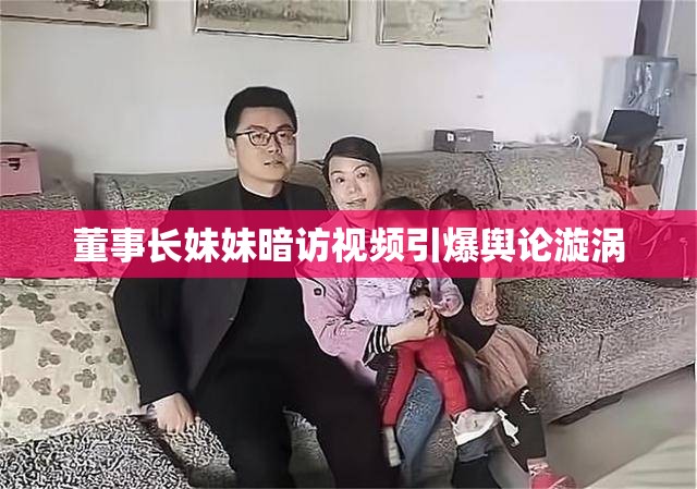 董事長妹妹暗訪視頻引爆輿論漩渦