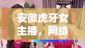 安徽虎牙女主播，網(wǎng)絡(luò)新時(shí)代的璀璨明珠