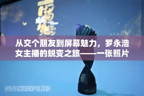 從交個朋友到屏幕魅力，羅永浩女主播的蛻變之旅——一張照片背后的故事