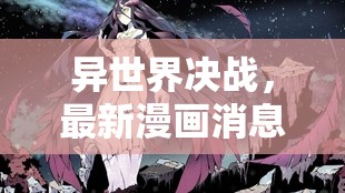 異世界決戰(zhàn)，最新漫畫消息揭秘