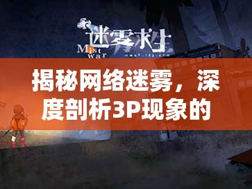 揭秘網(wǎng)絡(luò)迷霧，深度剖析3P現(xiàn)象的真相
