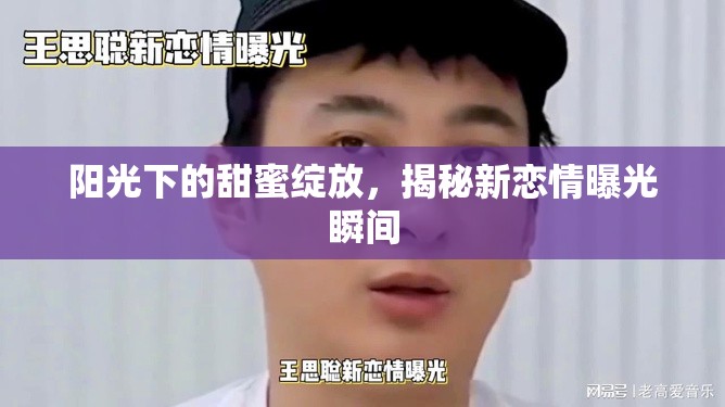 陽光下的甜蜜綻放，揭秘新戀情曝光瞬間