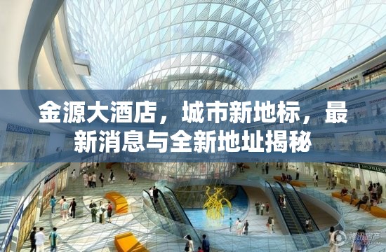 金源大酒店，城市新地標，最新消息與全新地址揭秘