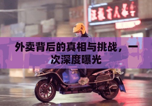外賣背后的真相與挑戰(zhàn)，一次深度曝光