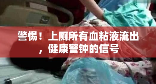 警惕！上廁所有血粘液流出，健康警鐘的信號(hào)