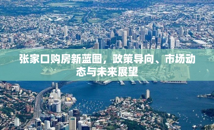 張家口購房新藍(lán)圖，政策導(dǎo)向、市場動態(tài)與未來展望