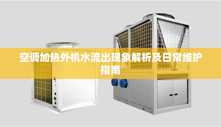 空調(diào)加熱外機(jī)水流出現(xiàn)象解析及日常維護(hù)指南