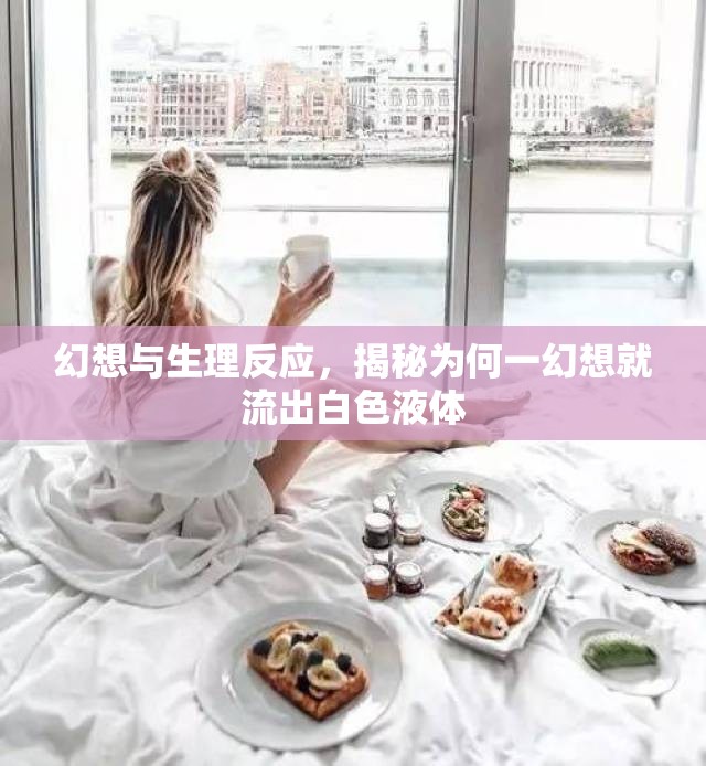 幻想與生理反應(yīng)，揭秘為何一幻想就流出白色液體