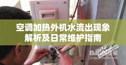 空調(diào)加熱外機(jī)水流出現(xiàn)象解析及日常維護(hù)指南