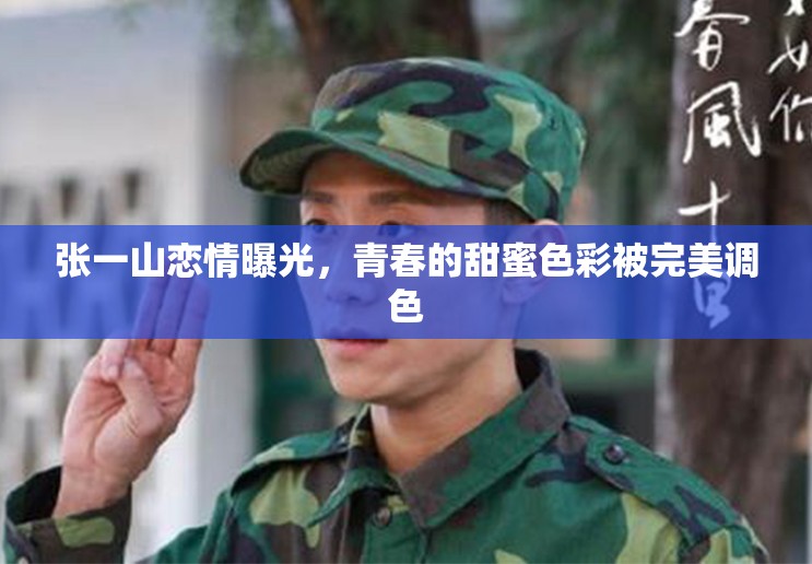 張一山戀情曝光，青春的甜蜜色彩被完美調(diào)色