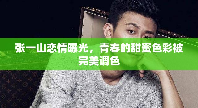 張一山戀情曝光，青春的甜蜜色彩被完美調(diào)色