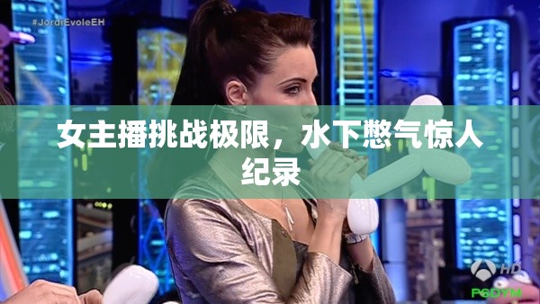 女主播挑戰(zhàn)極限，水下憋氣驚人紀(jì)錄