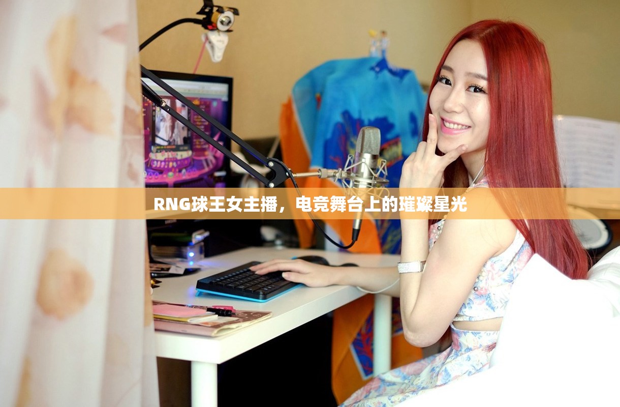 RNG球王女主播，電競舞臺上的璀璨星光