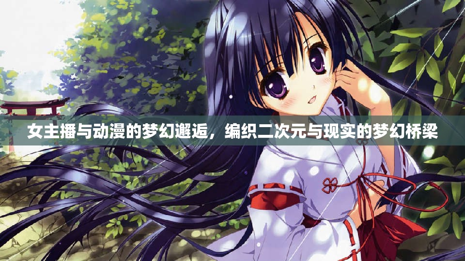 女主播與動漫的夢幻邂逅，編織二次元與現(xiàn)實(shí)的夢幻橋梁