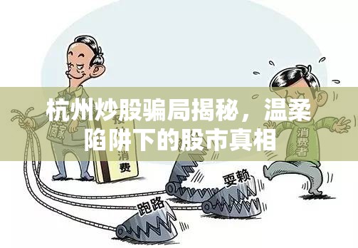 杭州炒股騙局揭秘，溫柔陷阱下的股市真相