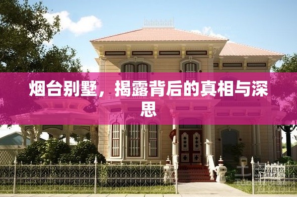 煙臺別墅，揭露背后的真相與深思