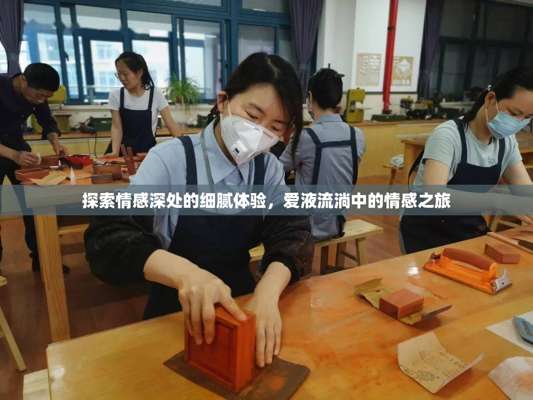 探索情感深處的細(xì)膩體驗，愛液流淌中的情感之旅
