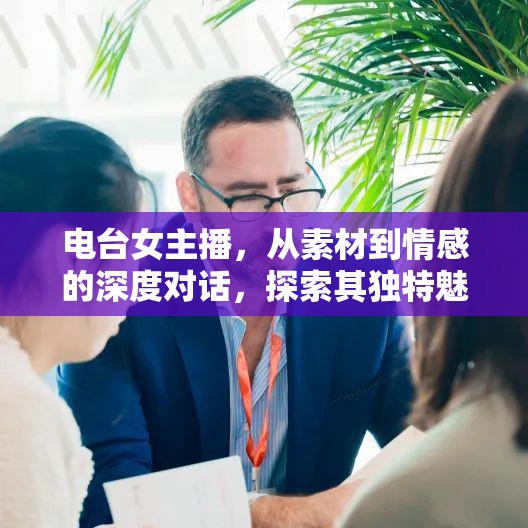 電臺(tái)女主播，從素材到情感的深度對(duì)話，探索其獨(dú)特魅力
