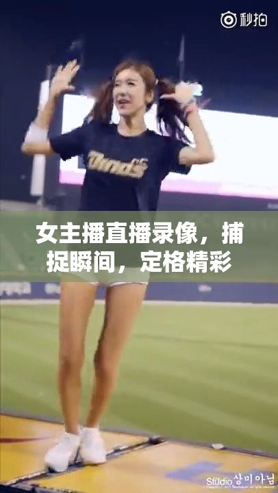 女主播直播錄像，捕捉瞬間，定格精彩