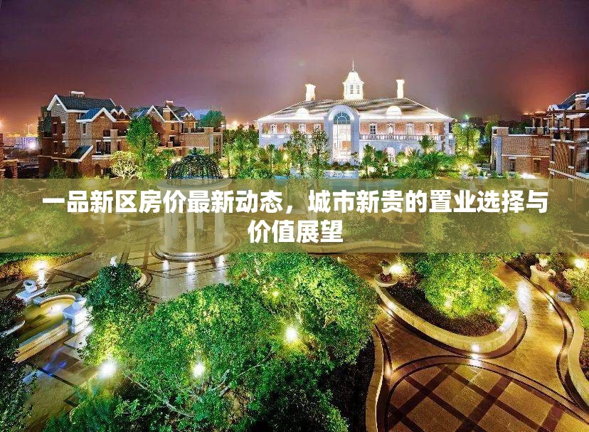 一品新區(qū)房?jī)r(jià)最新動(dòng)態(tài)，城市新貴的置業(yè)選擇與價(jià)值展望