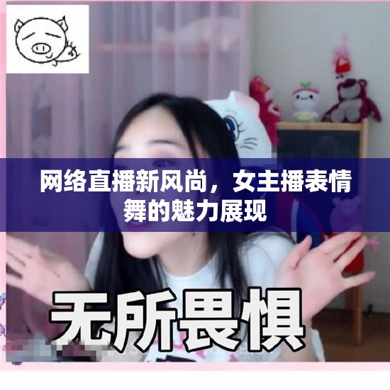 網(wǎng)絡(luò)直播新風(fēng)尚，女主播表情舞的魅力展現(xiàn)