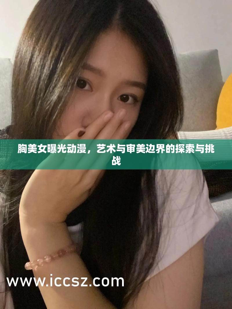 胸美女曝光動(dòng)漫，藝術(shù)與審美邊界的探索與挑戰(zhàn)