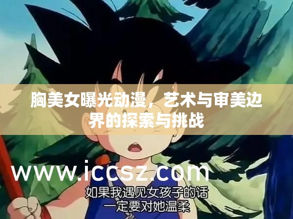 胸美女曝光動(dòng)漫，藝術(shù)與審美邊界的探索與挑戰(zhàn)