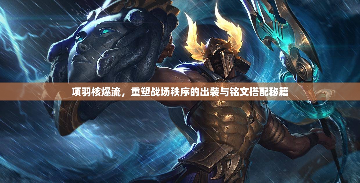 項(xiàng)羽核爆流，重塑戰(zhàn)場秩序的出裝與銘文搭配秘籍