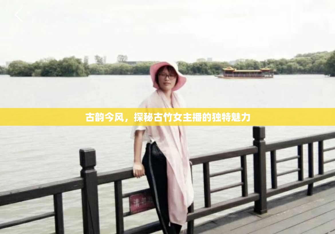 古韻今風(fēng)，探秘古竹女主播的獨(dú)特魅力