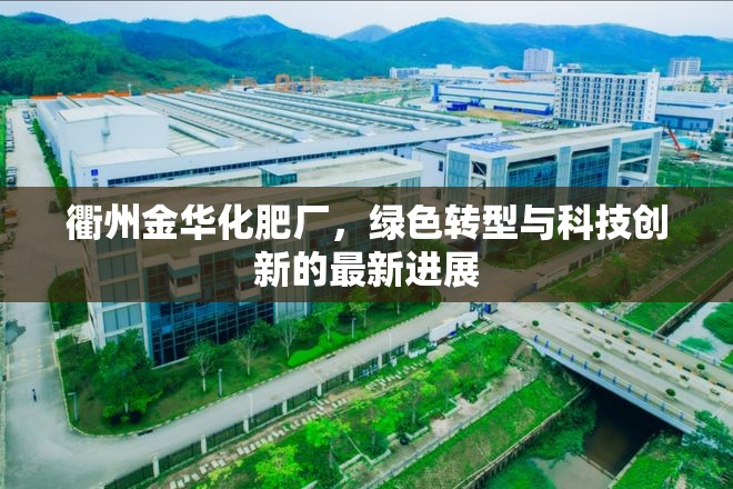 衢州金華化肥廠，綠色轉(zhuǎn)型與科技創(chuàng)新的最新進展