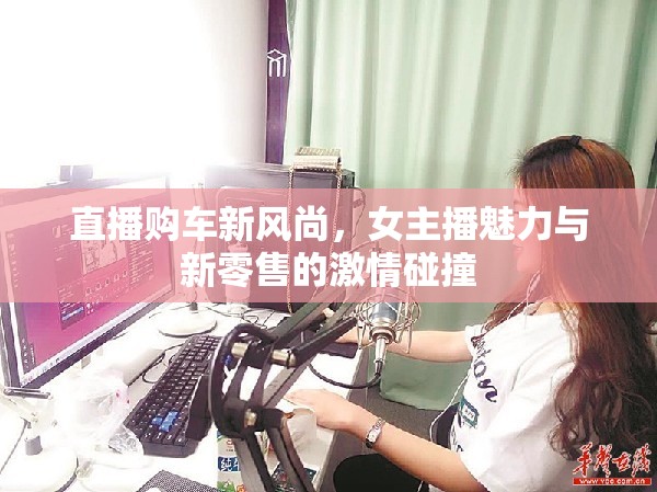 直播購車新風(fēng)尚，女主播魅力與新零售的激情碰撞