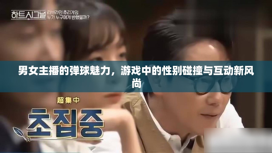 男女主播的彈球魅力，游戲中的性別碰撞與互動新風(fēng)尚