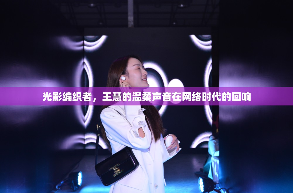 光影編織者，王慧的溫柔聲音在網(wǎng)絡(luò)時(shí)代的回響