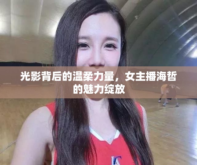 光影背后的溫柔力量，女主播海哲的魅力綻放