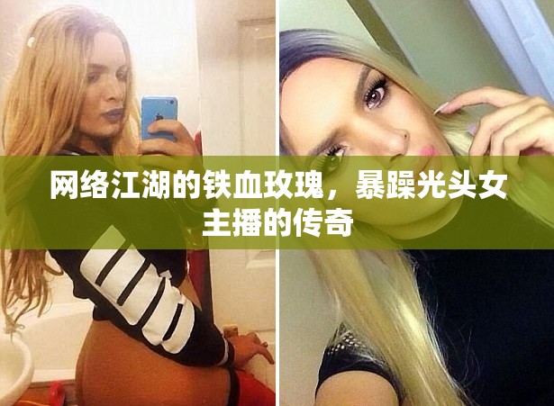 網(wǎng)絡(luò)江湖的鐵血玫瑰，暴躁光頭女主播的傳奇