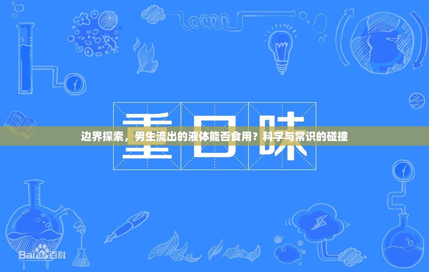 邊界探索，男生流出的液體能否食用？科學(xué)與常識(shí)的碰撞