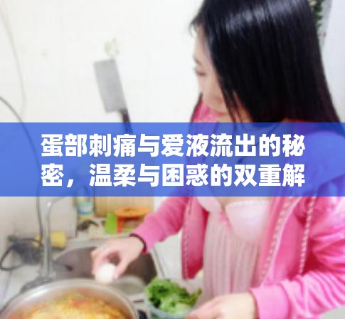 蛋部刺痛與愛液流出的秘密，溫柔與困惑的雙重解密