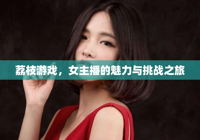 荔枝游戲，女主播的魅力與挑戰(zhàn)之旅