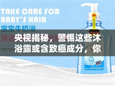 央視揭秘，警惕這些沐浴露或含致癌成分，你的選擇安全嗎？