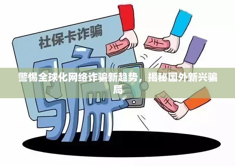 警惕全球化網(wǎng)絡(luò)詐騙新趨勢，揭秘國外新興騙局
