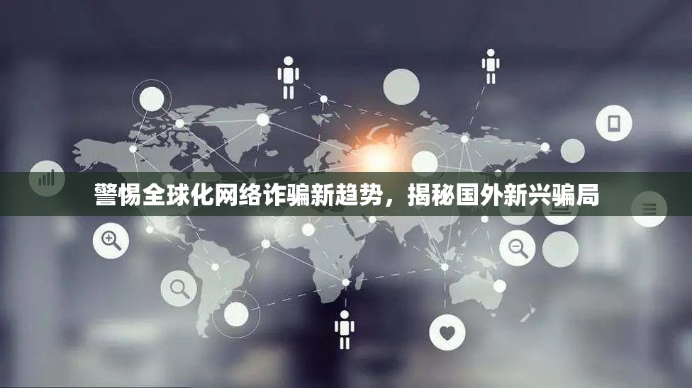 警惕全球化網(wǎng)絡(luò)詐騙新趨勢，揭秘國外新興騙局