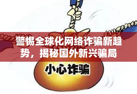 警惕全球化網(wǎng)絡(luò)詐騙新趨勢，揭秘國外新興騙局