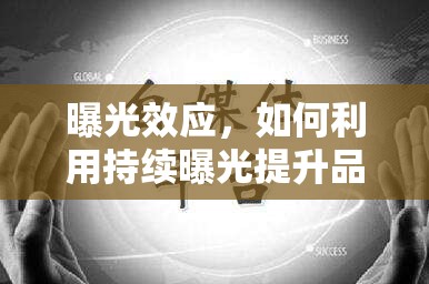 曝光效應，如何利用持續(xù)曝光提升品牌影響力