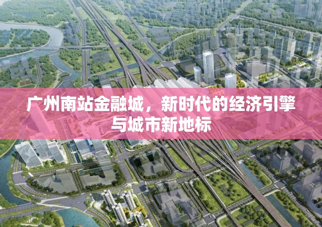 廣州南站金融城，新時代的經(jīng)濟引擎與城市新地標