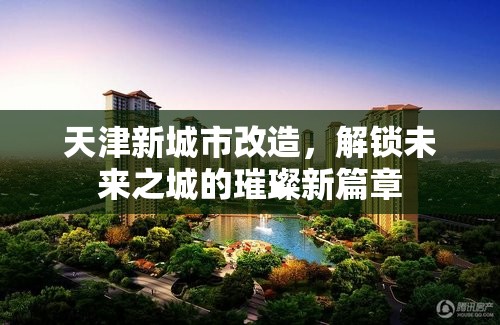 天津新城市改造，解鎖未來(lái)之城的璀璨新篇章