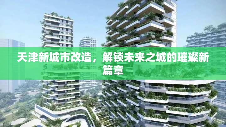 天津新城市改造，解鎖未來(lái)之城的璀璨新篇章