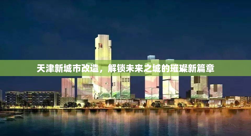 天津新城市改造，解鎖未來(lái)之城的璀璨新篇章