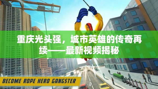 重慶光頭強，城市英雄的傳奇再續(xù)——最新視頻揭秘
