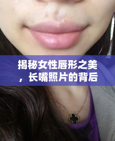 揭秘女性唇形之美，長嘴照片的背后故事