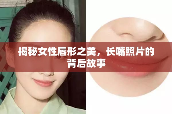 揭秘女性唇形之美，長嘴照片的背后故事